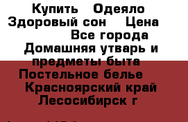 Купить : Одеяло «Здоровый сон» › Цена ­ 32 500 - Все города Домашняя утварь и предметы быта » Постельное белье   . Красноярский край,Лесосибирск г.